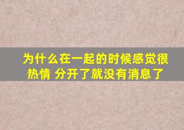 为什么在一起的时候感觉很热情 分开了就没有消息了